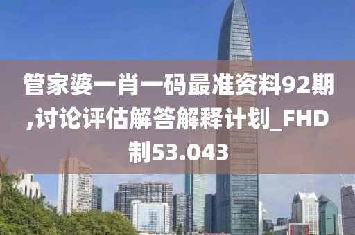管家婆一肖一码最准资料92期,讨论评估解答解释计划_FHD制53.043