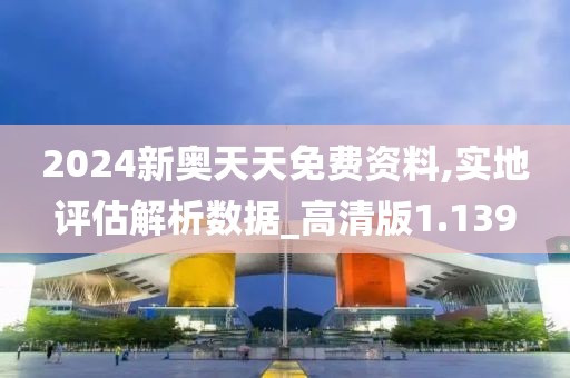 2024新奥天天免费资料,实地评估解析数据_高清版1.139