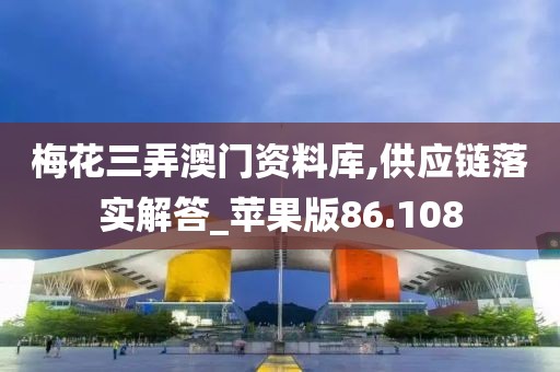 梅花三弄澳门资料库,供应链落实解答_苹果版86.108