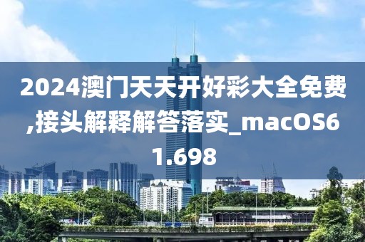 2024澳门天天开好彩大全免费,接头解释解答落实_macOS61.698