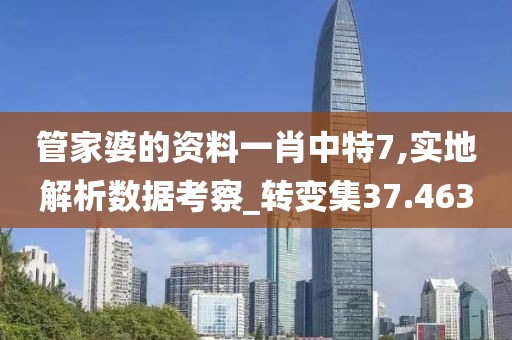 管家婆的资料一肖中特7,实地解析数据考察_转变集37.463