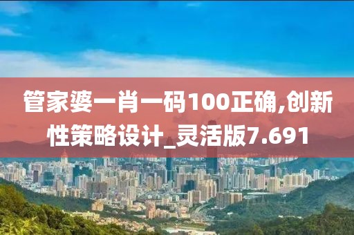 管家婆一肖一码100正确,创新性策略设计_灵活版7.691