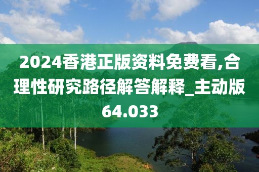 2024香港正版资料免费看,合理性研究路径解答解释_主动版64.033