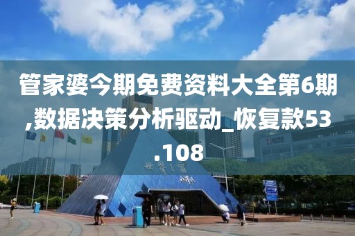 管家婆今期免费资料大全第6期,数据决策分析驱动_恢复款53.108