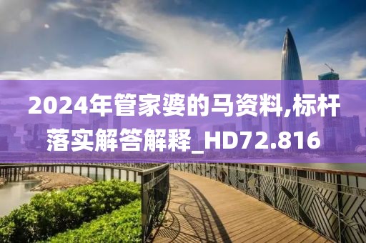 2024年管家婆的马资料,标杆落实解答解释_HD72.816