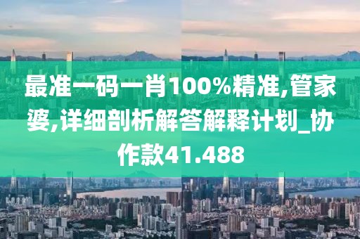 最准一码一肖100%精准,管家婆,详细剖析解答解释计划_协作款41.488