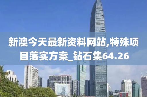 新澳今天最新资料网站,特殊项目落实方案_钻石集64.26