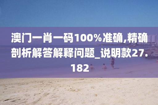 澳门一肖一码100%准确,精确剖析解答解释问题_说明款27.182
