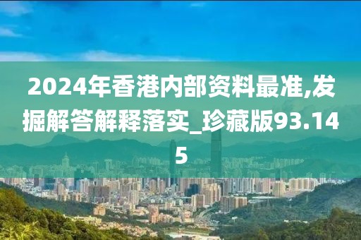 2024年香港内部资料最准,发掘解答解释落实_珍藏版93.145