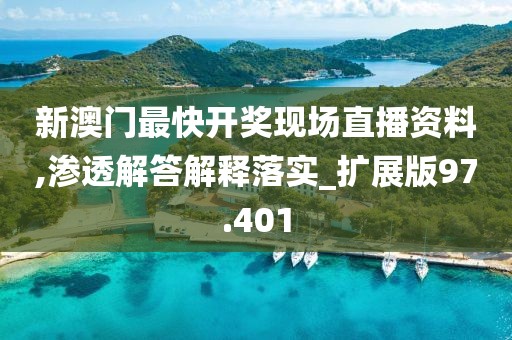 新澳门最快开奖现场直播资料,渗透解答解释落实_扩展版97.401