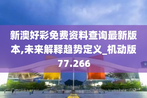 新澳好彩免费资料查询最新版本,未来解释趋势定义_机动版77.266