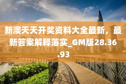 新澳天天开奖资料大全最新，最新答案解释落实_GM版28.36.93