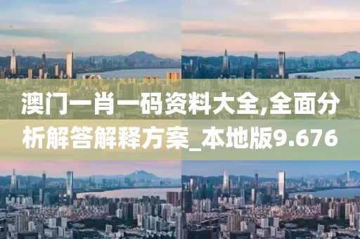 澳门一肖一码资料大全,全面分析解答解释方案_本地版9.676