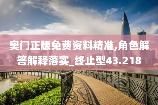 奥门正版免费资料精准,角色解答解释落实_终止型43.218