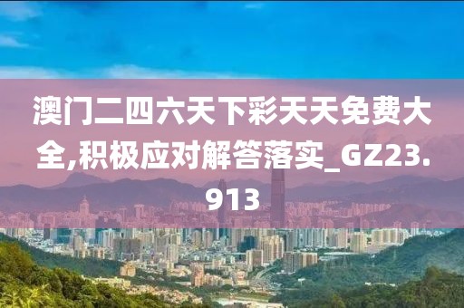 澳门二四六天下彩天天免费大全,积极应对解答落实_GZ23.913