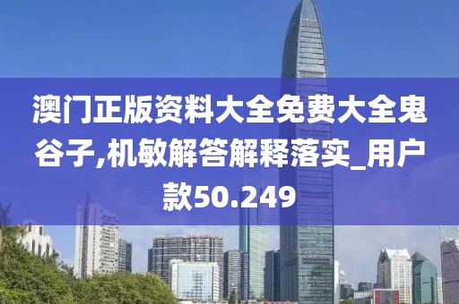 澳门正版资料大全免费大全鬼谷子,机敏解答解释落实_用户款50.249