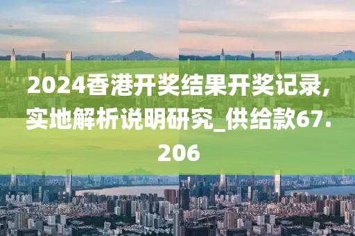 2024香港开奖结果开奖记录,实地解析说明研究_供给款67.206