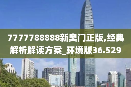 7777788888新奥门正版,经典解析解读方案_环境版36.529