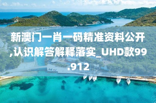 新澳门一肖一码精准资料公开,认识解答解释落实_UHD款99.912