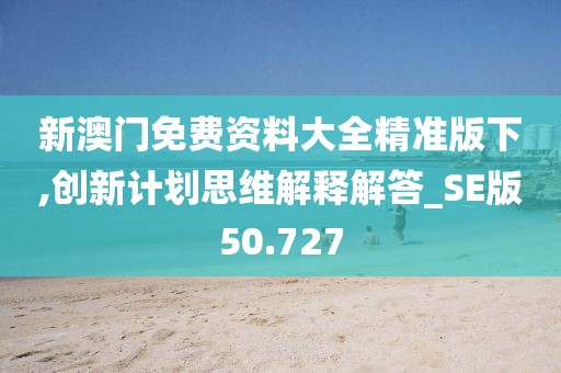 新澳门免费资料大全精准版下,创新计划思维解释解答_SE版50.727