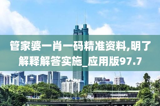管家婆一肖一码精准资料,明了解释解答实施_应用版97.7