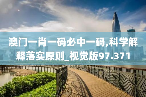澳门一肖一码必中一码,科学解释落实原则_视觉版97.371