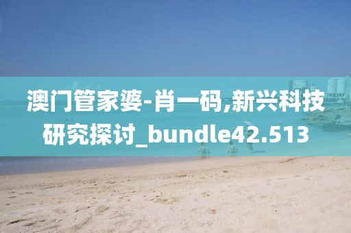 澳门管家婆-肖一码,新兴科技研究探讨_bundle42.513