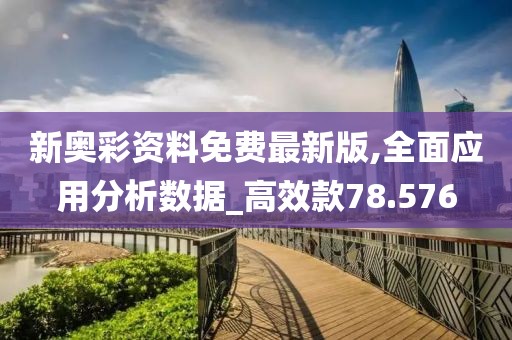 新奥彩资料免费最新版,全面应用分析数据_高效款78.576