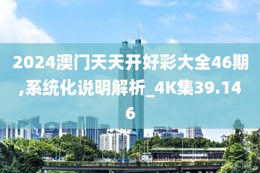 2024澳门天天开好彩大全46期,系统化说明解析_4K集39.146