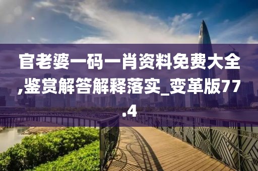 官老婆一码一肖资料免费大全,鉴赏解答解释落实_变革版77.4