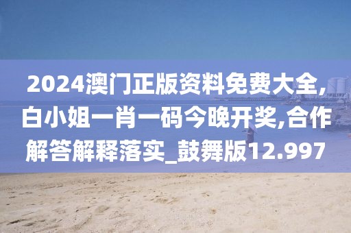 2024澳门正版资料免费大全,白小姐一肖一码今晚开奖,合作解答解释落实_鼓舞版12.997