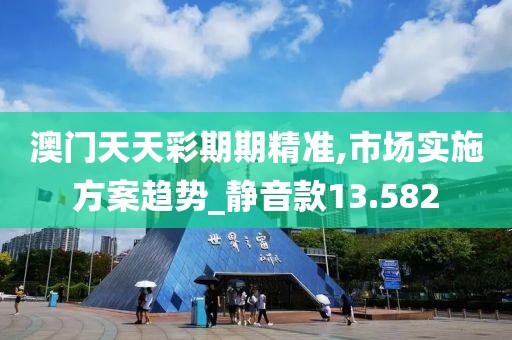 澳门天天彩期期精准,市场实施方案趋势_静音款13.582
