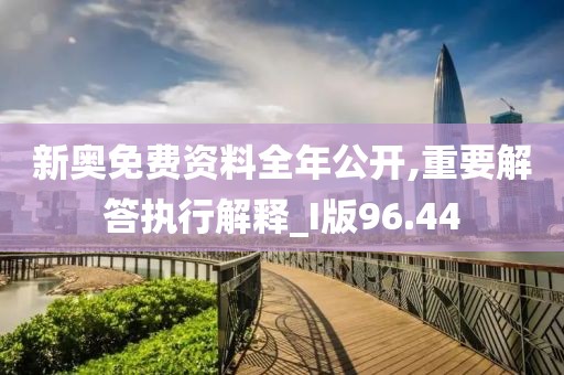 新奥免费资料全年公开,重要解答执行解释_I版96.44