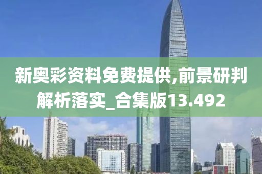 新奥彩资料免费提供,前景研判解析落实_合集版13.492