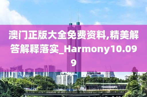 澳门正版大全免费资料,精美解答解释落实_Harmony10.099