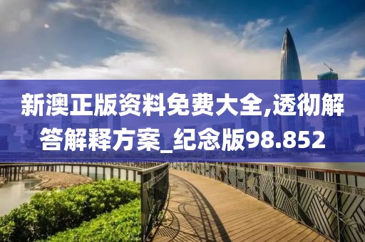 新澳正版资料免费大全,透彻解答解释方案_纪念版98.852