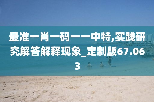 最准一肖一码一一中特,实践研究解答解释现象_定制版67.063