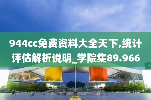 944cc免费资料大全天下,统计评估解析说明_学院集89.966