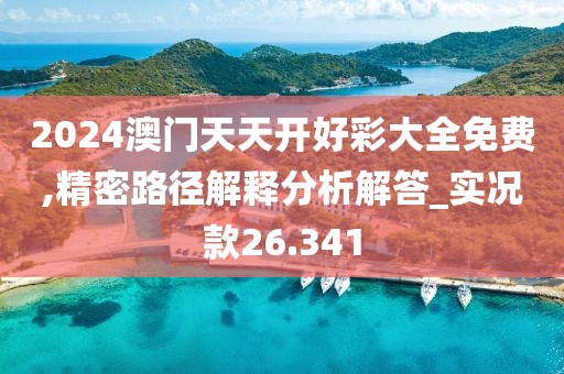2024澳门天天开好彩大全免费,精密路径解释分析解答_实况款26.341