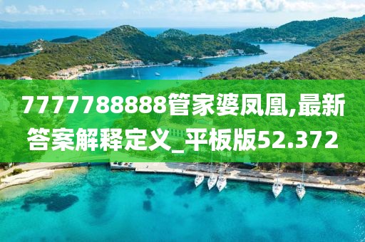 7777788888管家婆凤凰,最新答案解释定义_平板版52.372