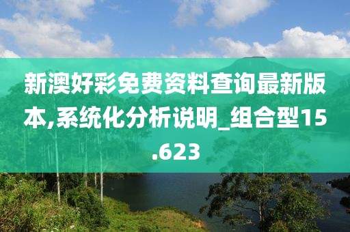 新澳好彩免费资料查询最新版本,系统化分析说明_组合型15.623