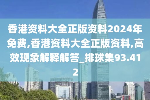 香港资料大全正版资料2024年免费,香港资料大全正版资料,高效现象解释解答_排球集93.412