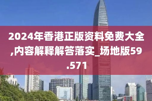 2024年香港正版资料免费大全,内容解释解答落实_场地版59.571