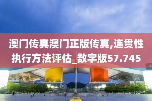 澳门传真澳门正版传真,连贯性执行方法评估_数字版57.745