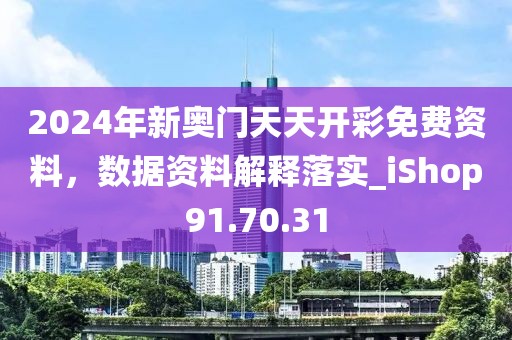 2024年新奥门天天开彩免费资料，数据资料解释落实_iShop91.70.31