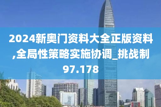 2024新奥门资料大全正版资料,全局性策略实施协调_挑战制97.178