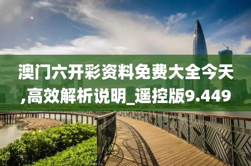 澳门六开彩资料免费大全今天,高效解析说明_遥控版9.449