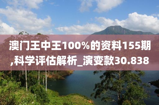 澳门王中王100%的资料155期,科学评估解析_演变款30.838