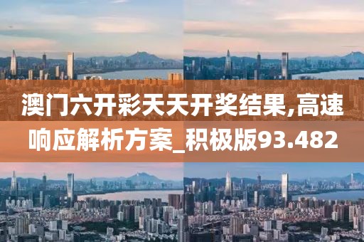 澳门六开彩天天开奖结果,高速响应解析方案_积极版93.482