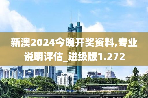 新澳2024今晚开奖资料,专业说明评估_进级版1.272
